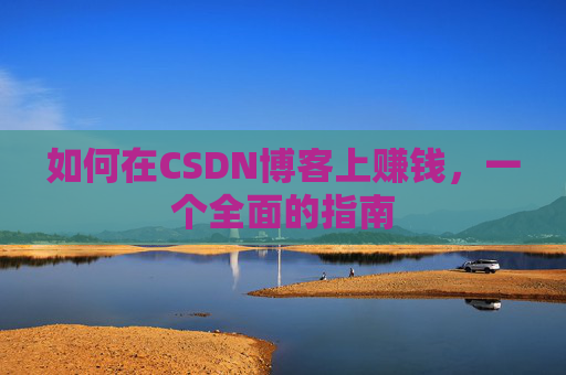 如何在CSDN博客上赚钱,一个全面的指南
