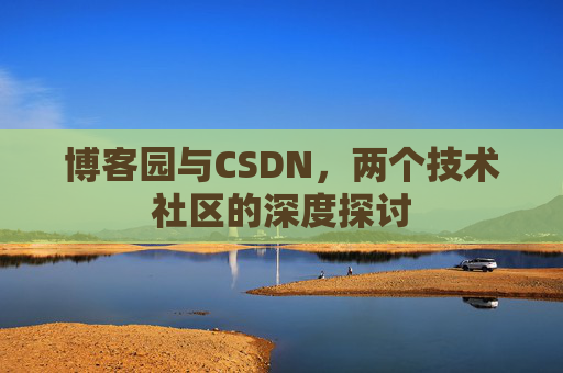 博客园与CSDN，两个技术社区的深度探讨