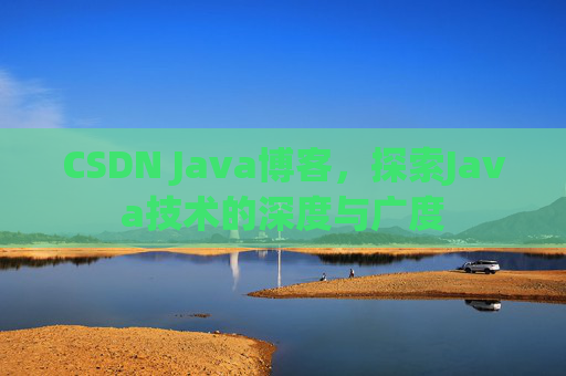 CSDN Java博客，探索Java技术的深度与广度